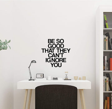 Be so Good That They Can't Ignore You Wall Decal Sticker