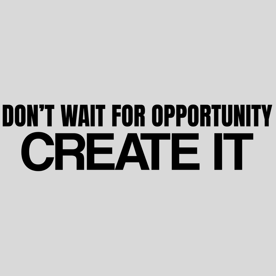 Don't Wait For Opportunity. Create It.