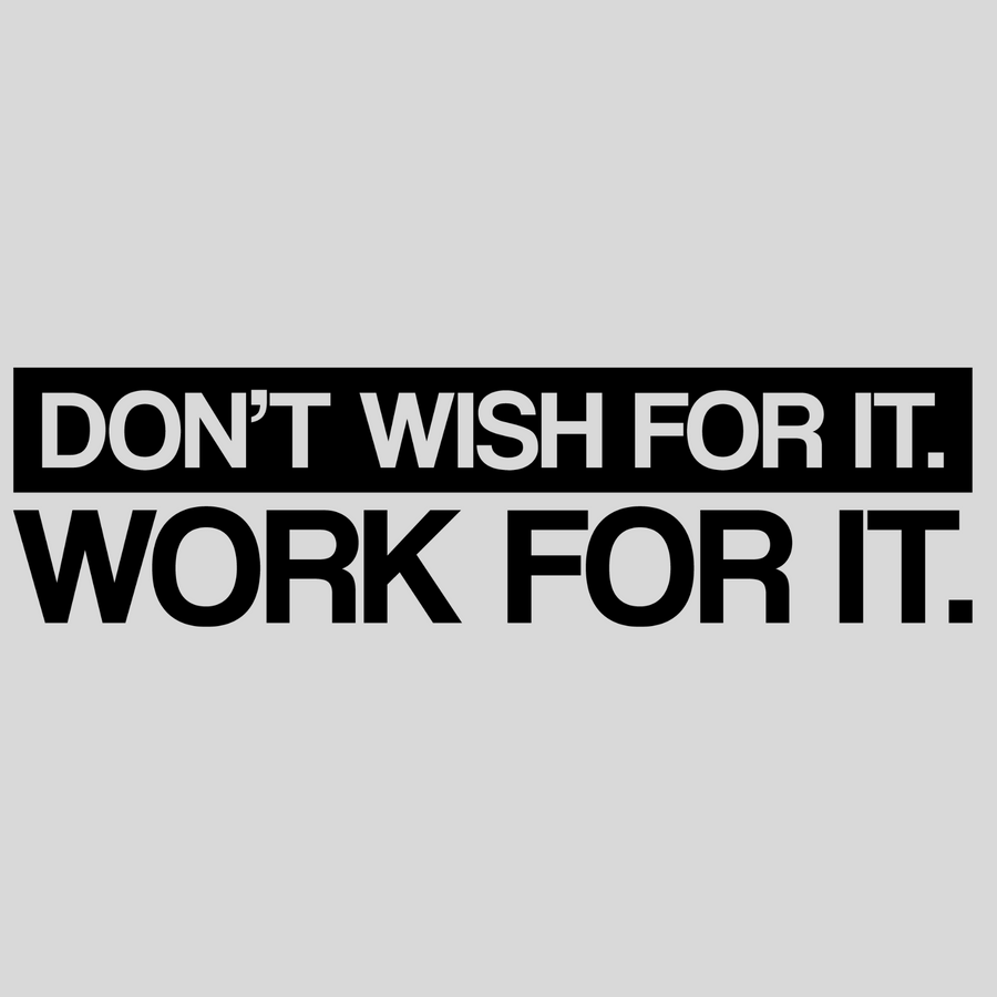 Don't Wish For It, Work For It