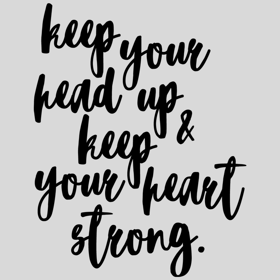 Keep Your Head Up And Keep Your Heart Strong