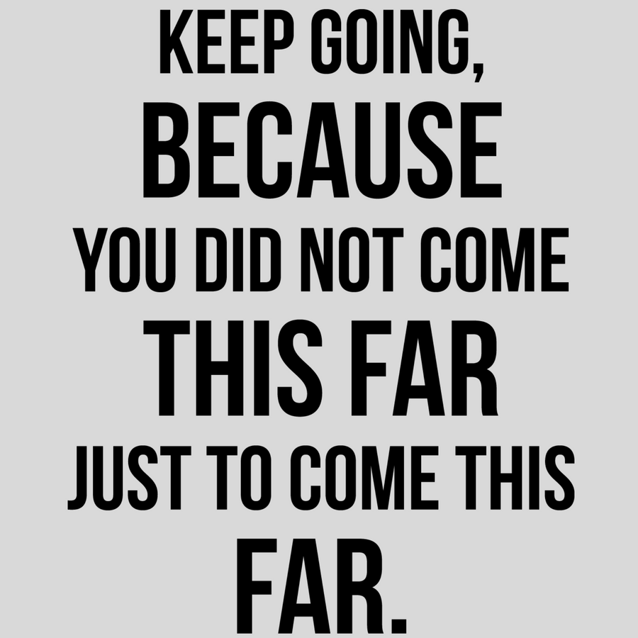 Keep Going, Because You Did Not Come This Far Just To Come This Far