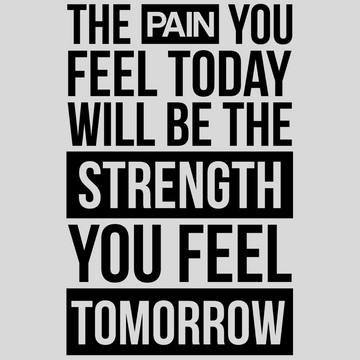 The Pain You Feel Today Will Be The Strength You Feel Tomorrow