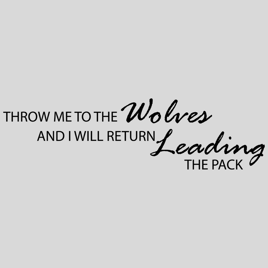 Throw Me To The Wolves and I Will Return Leading The Pack