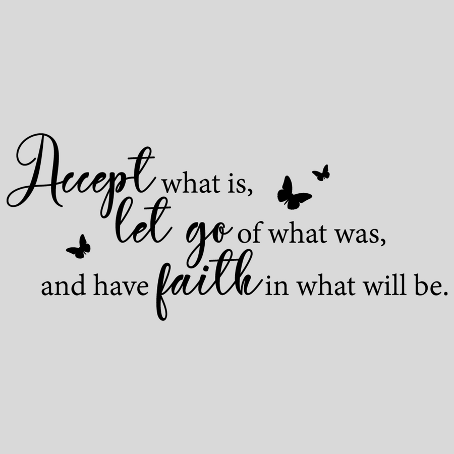 Accept What Is, Let Go of What Was, and Have Faith in What Will Be