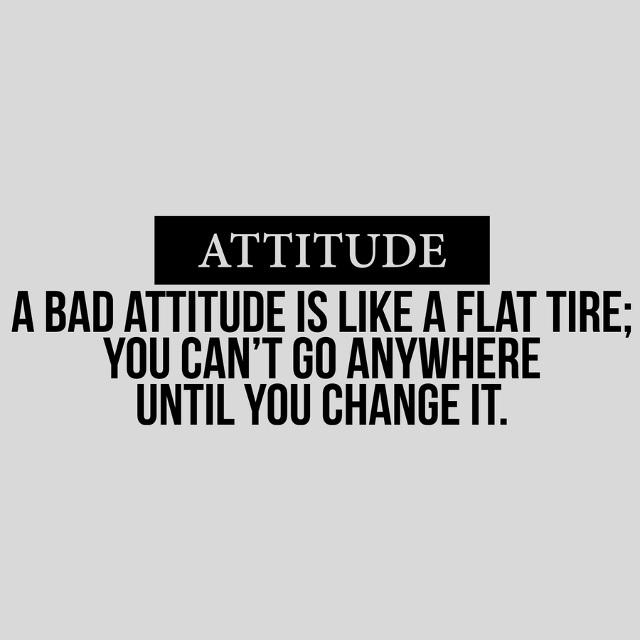 Attitude - A Bad Attitude is Like a Flat Tire; You Can't Go Anywhere Until You Change It