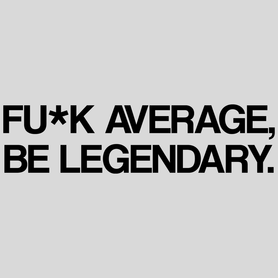 Fuck Average, Be Legendary