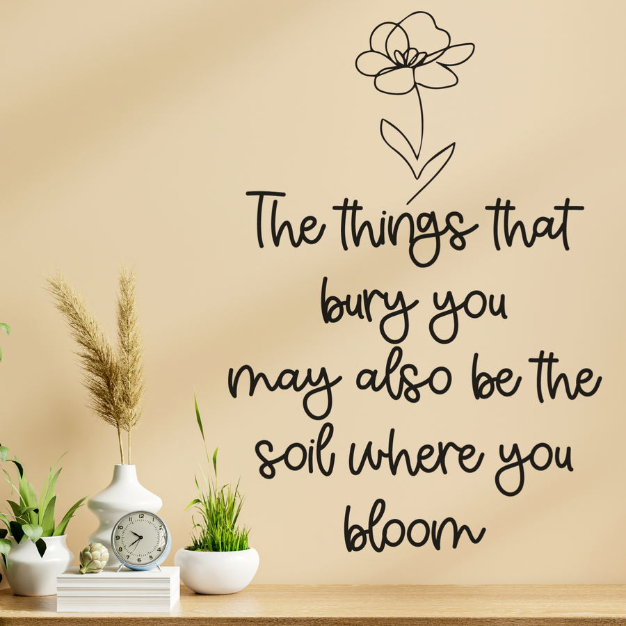 Motivational wall decal featuring inspirational wall quotes and stickers for the-things-that-bury-you-may-also-be-the-soil-where-you-bloom. 