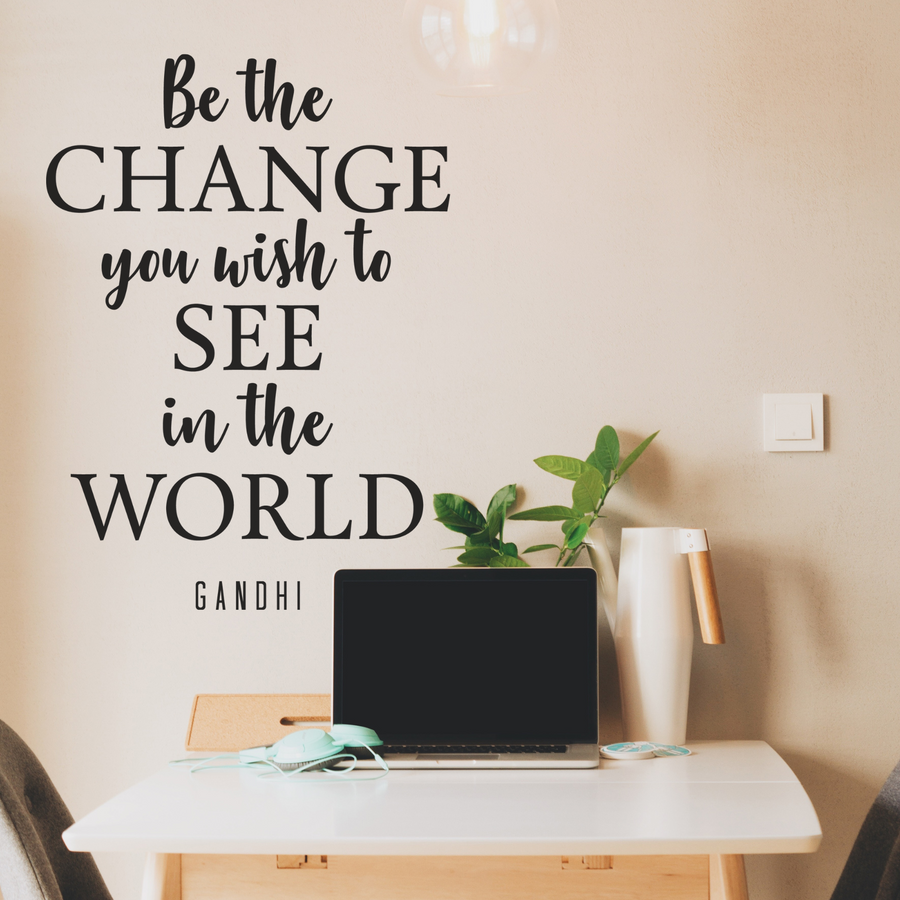 Be The Change You Wish To See in the World - Gandhi