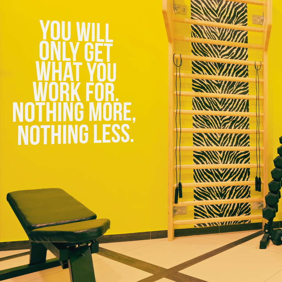 You Will Only Get What You Work For. Nothing More, Nothing Less