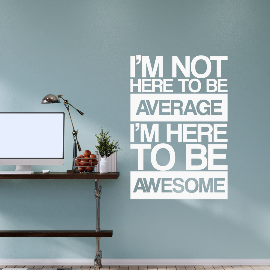 I'm Not Here To Be Average, I'm Here To Be Awesome