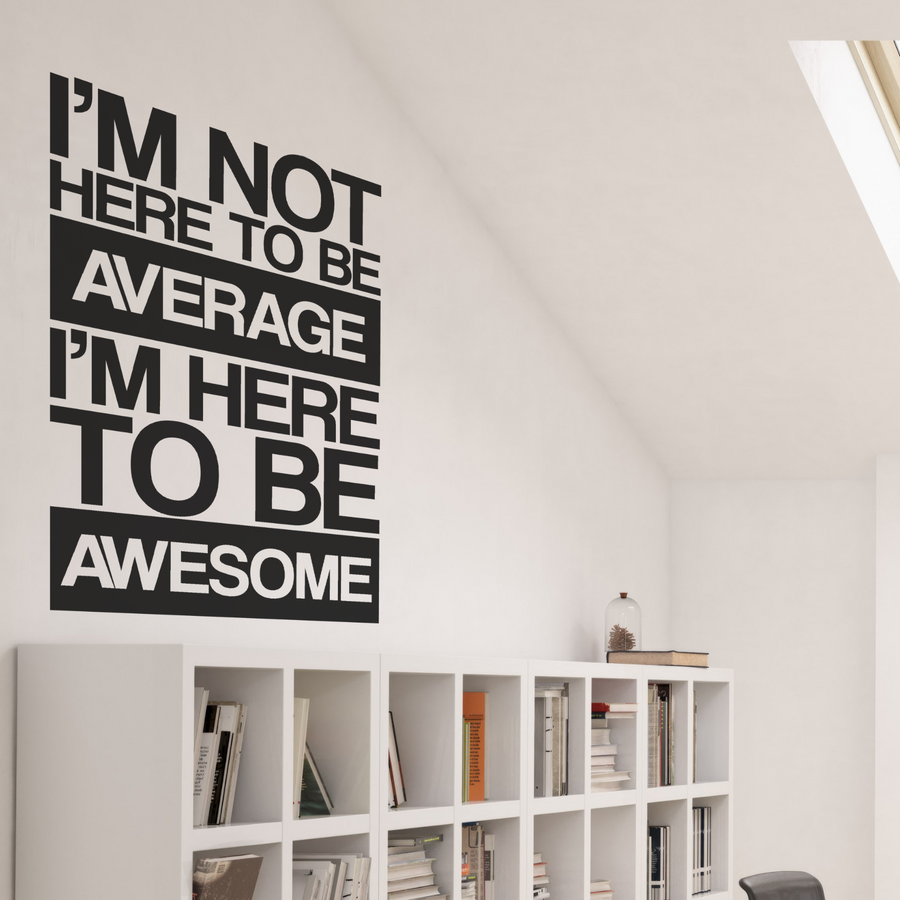 I'm Not Here To Be Average, I'm Here To Be Awesome