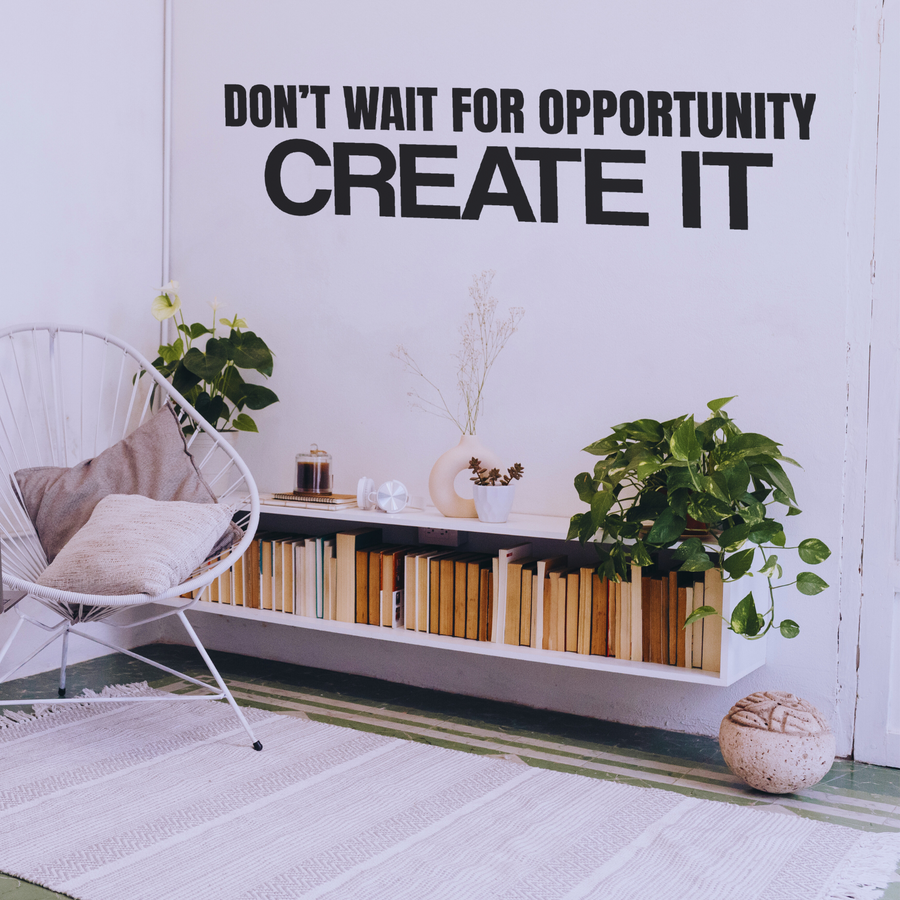 Don't Wait For Opportunity. Create It.